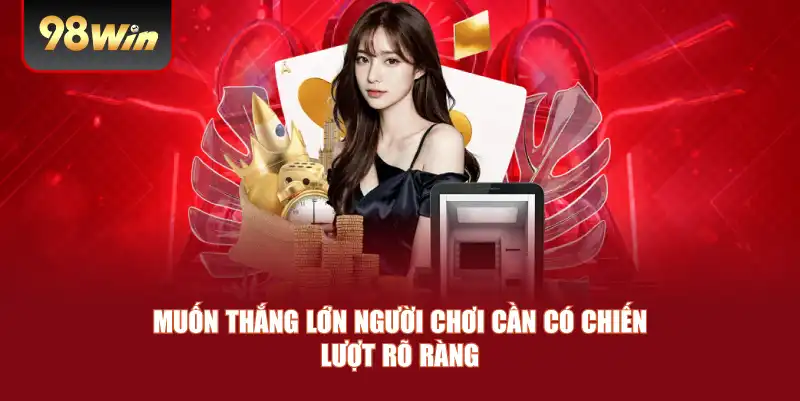 Muốn thắng lớn người chơi cần có chiến lượt rõ ràng 